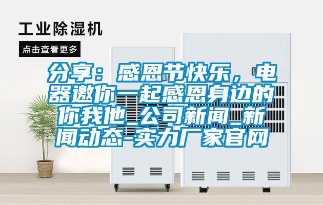 分享：感恩节快乐，电器邀你一起感恩身边的你我他_公司下载香蕉直播视频观看_下载香蕉直播视频观看动态-实力厂家官网