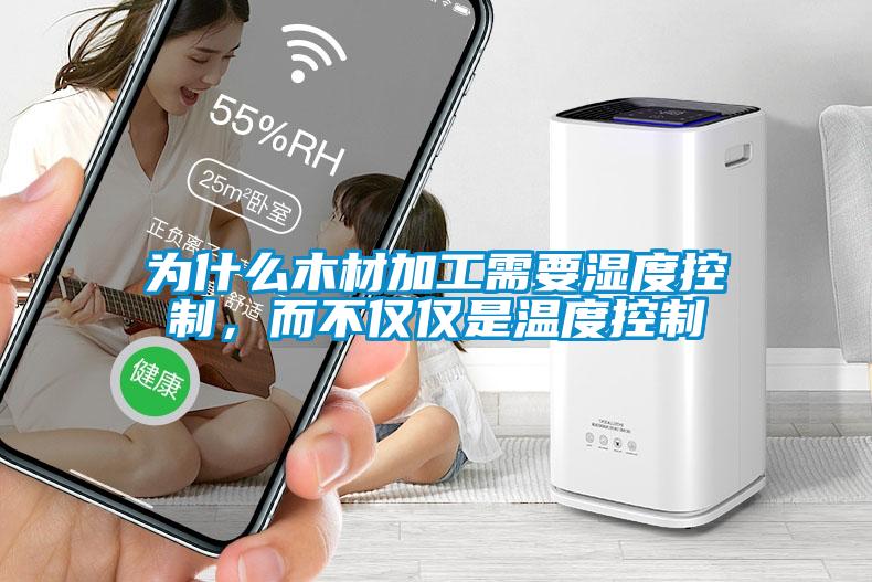 为什么木材加工需要湿度控制，而不仅仅是温度控制