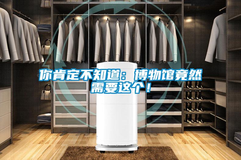 你肯定不知道：博物馆竟然需要这个！