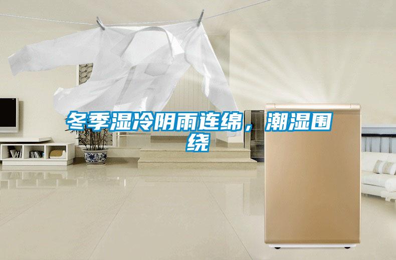 冬季湿冷阴雨连绵，潮湿围绕