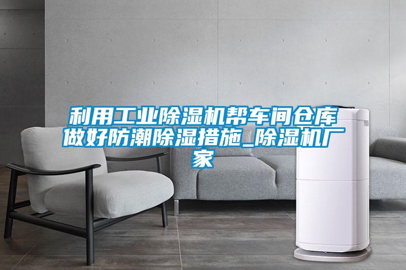 利用工业香蕉视频国产APP下载机帮车间仓库做好防潮香蕉视频国产APP下载措施_香蕉视频国产APP下载机厂家