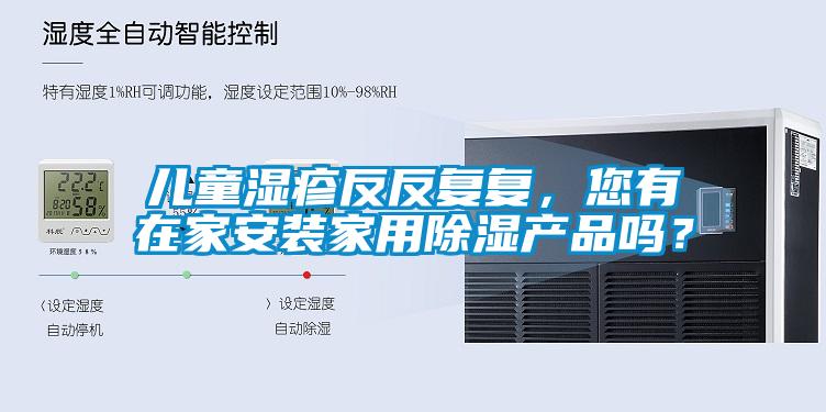 儿童湿疹反反复复，您有在家安装家用香蕉视频国产APP下载产品吗？