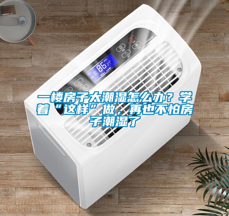 一楼房子太潮湿怎么办？学着“这样”做，再也不怕房子潮湿了