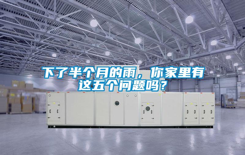 下了半个月的雨，你家里有这五个问题吗？