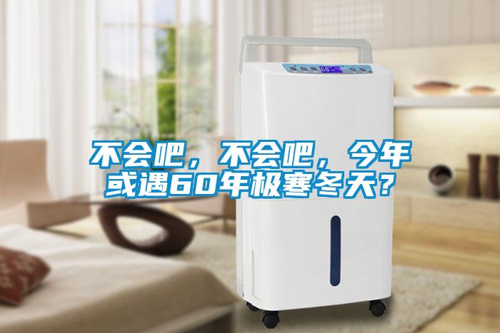 不会吧，不会吧，今年或遇60年极寒冬天？