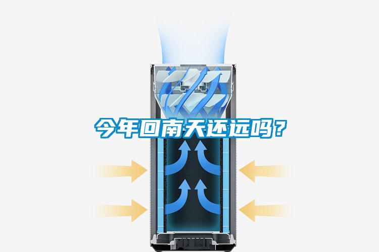今年回南天还远吗？