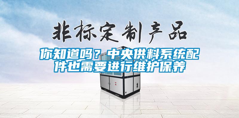你知道吗？中央供料系统配件也需要进行维护保养