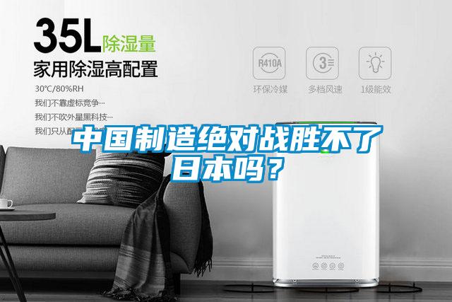 中国制造绝对战胜不了日本吗？