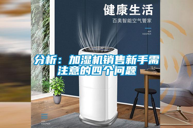 分析：加湿机销售新手需注意的四个问题