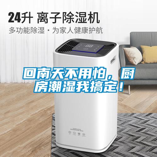 回南天不用怕，厨房潮湿我搞定！