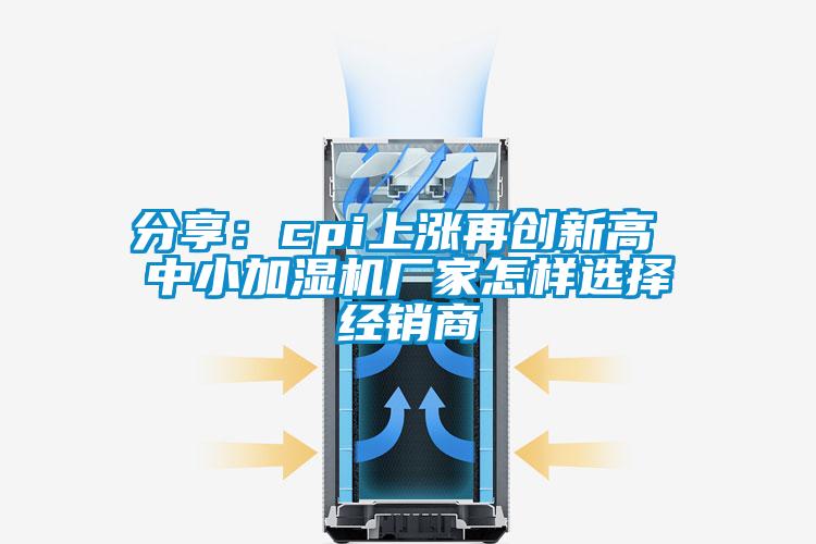 分享：cpi上涨再创新高 中小加湿机厂家怎样选择经销商