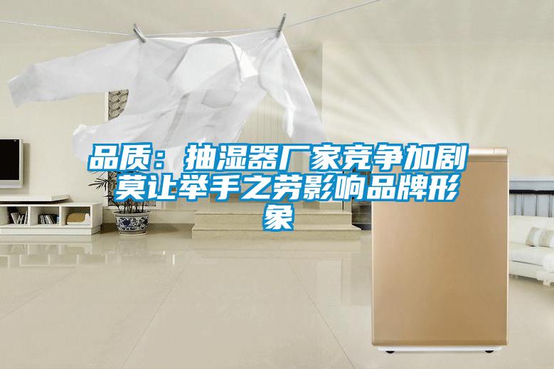品质：抽湿器厂家竞争加剧 莫让举手之劳影响品牌形象