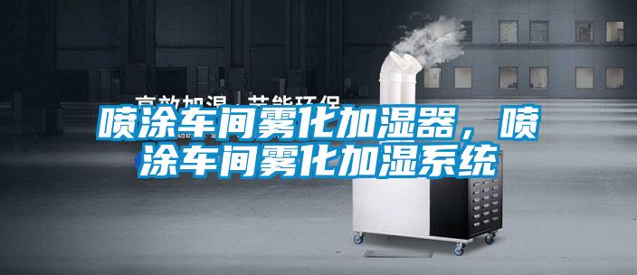 喷涂车间雾化加湿器，喷涂车间雾化加湿系统