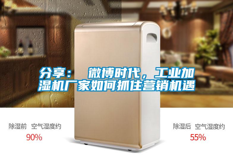 分享： 微博时代，工业加湿机厂家如何抓住营销机遇