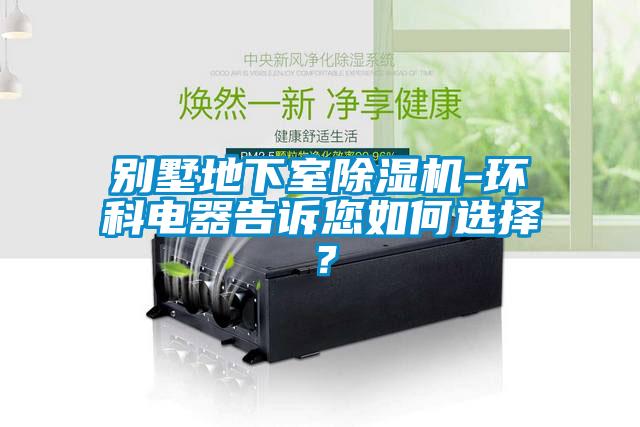 别墅地下室香蕉视频国产APP下载机-环科电器告诉您如何选择？