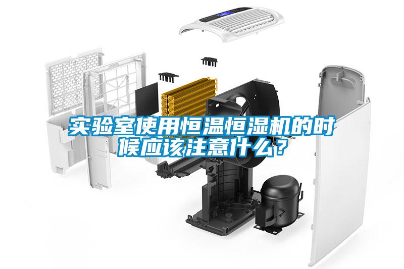 实验室使用恒温恒湿机的时候应该注意什么？