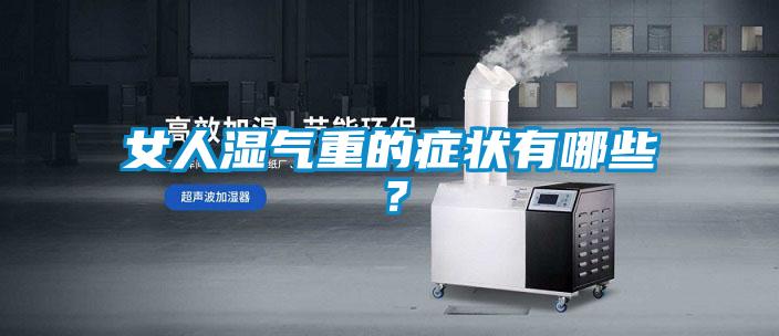 女人湿气重的症状有哪些？