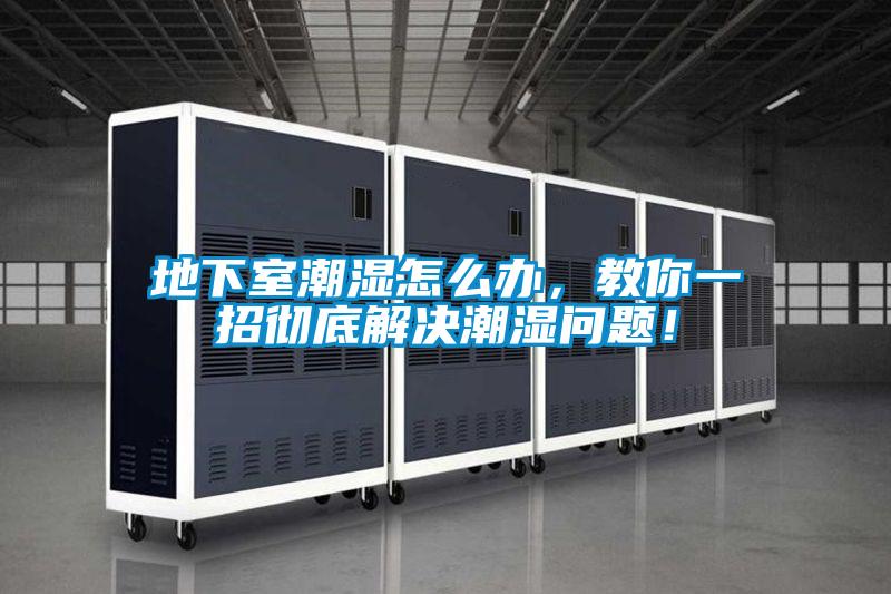 地下室潮湿怎么办，教你一招彻底解决潮湿问题！