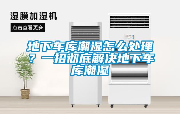 地下车库潮湿怎么处理？一招彻底解决地下车库潮湿