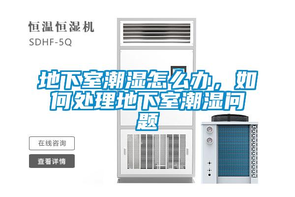 地下室潮湿怎么办，如何处理地下室潮湿问题