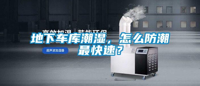 地下车库潮湿，怎么防潮最快速？