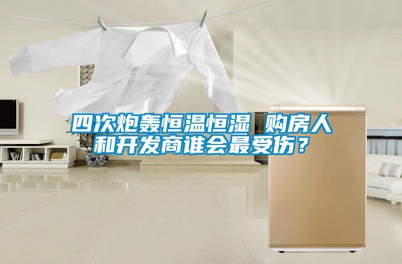 四次炮轰恒温恒湿 购房人和开发商谁会最受伤？
