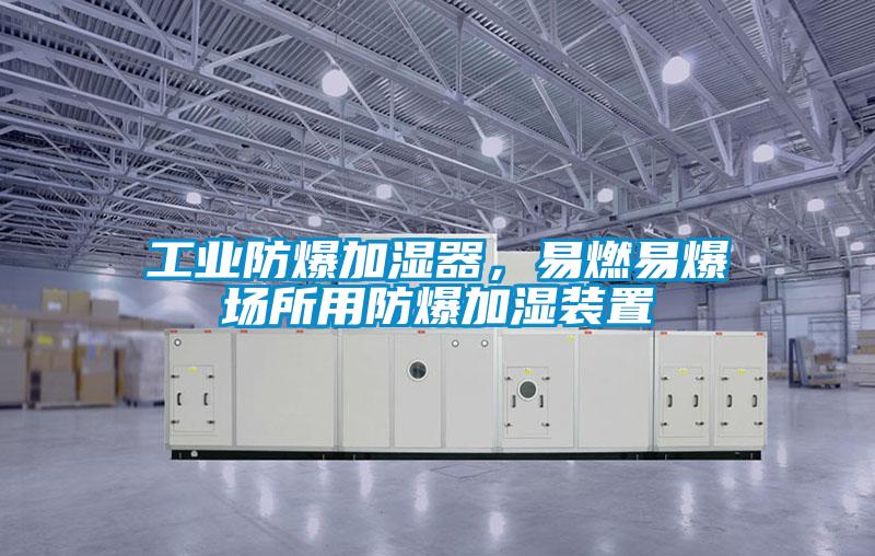 工业防爆加湿器，易燃易爆场所用防爆加湿装置
