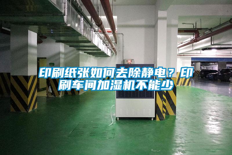 印刷纸张如何去除静电？印刷车间加湿机不能少