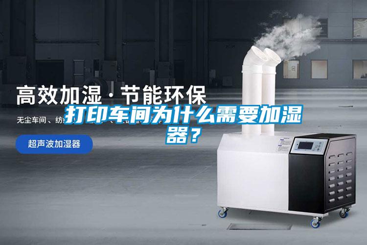 打印车间为什么需要加湿器？