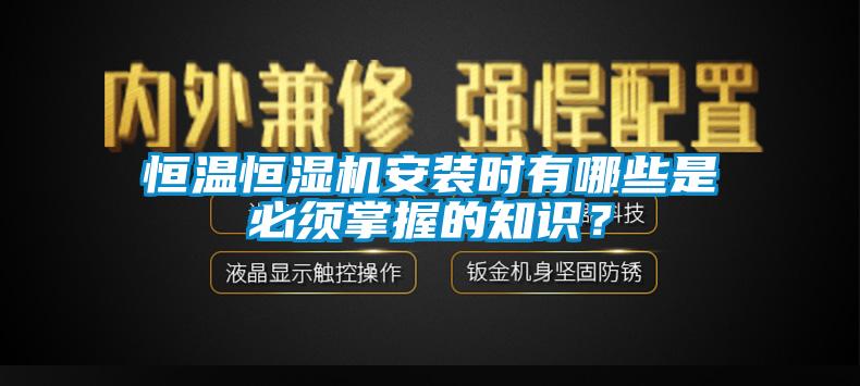 恒温恒湿机安装时有哪些是必须掌握的知识？