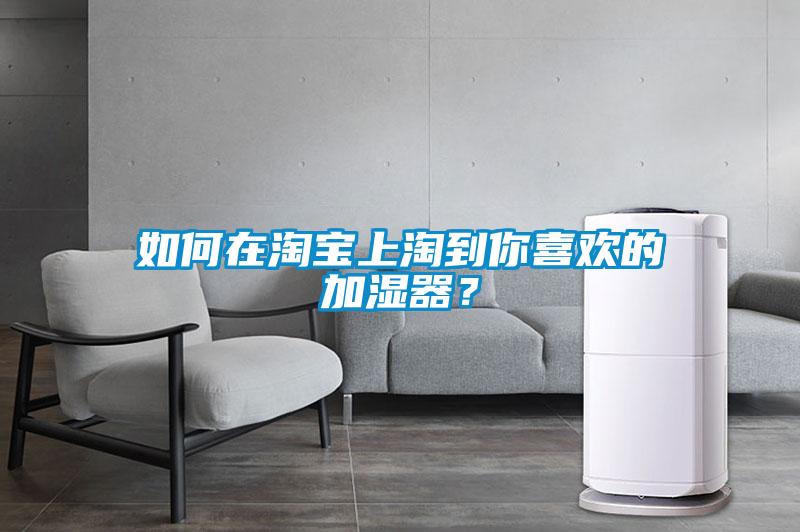 如何在淘宝上淘到你喜欢的加湿器？