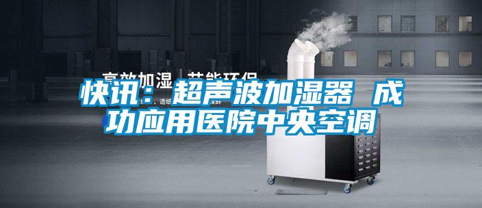 快讯：超声波加湿器 成功应用医院中央空调