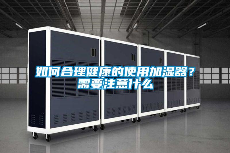 如何合理健康的使用加湿器？需要注意什么