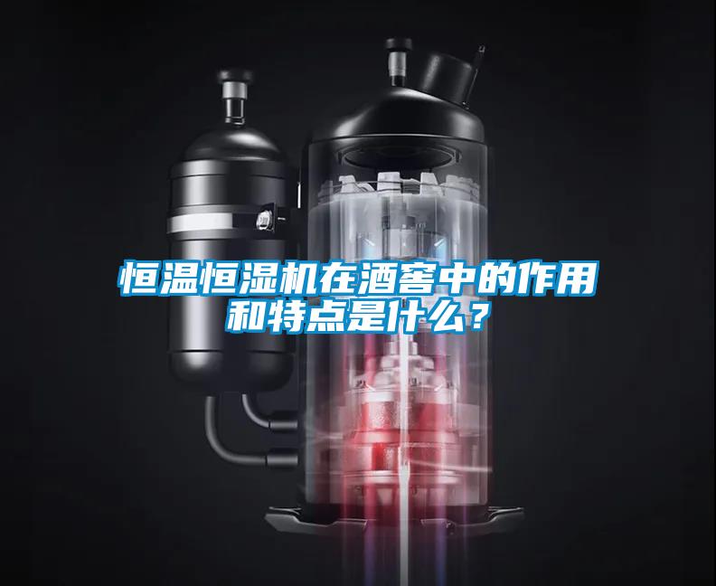 恒温恒湿机在酒窖中的作用和特点是什么？