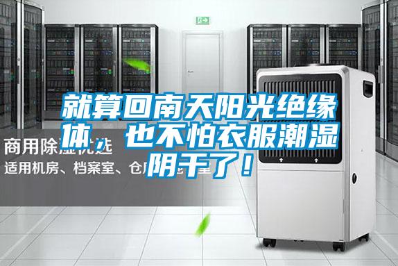 就算回南天阳光绝缘体，也不怕衣服潮湿阴干了！