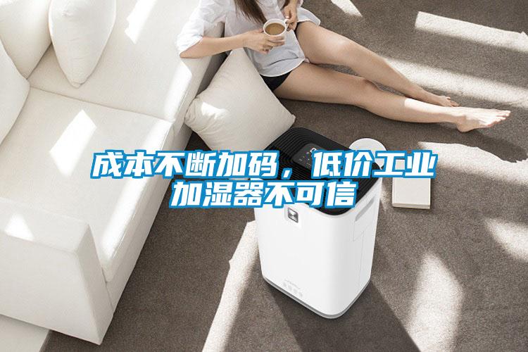 成本不断加码，低价工业加湿器不可信