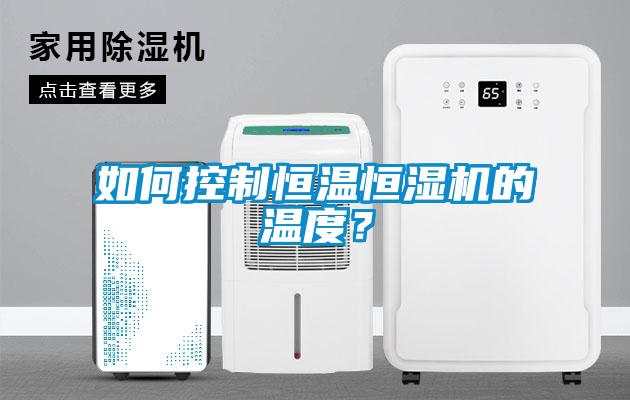 如何控制恒温恒湿机的温度？