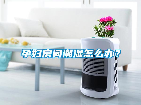孕妇房间潮湿怎么办？