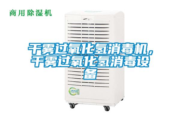 干雾过氧化氢消毒机，干雾过氧化氢消毒设备