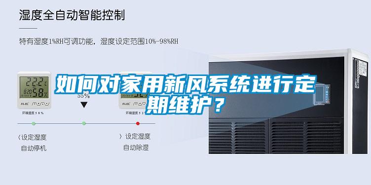 如何对家用新风系统进行定期维护？