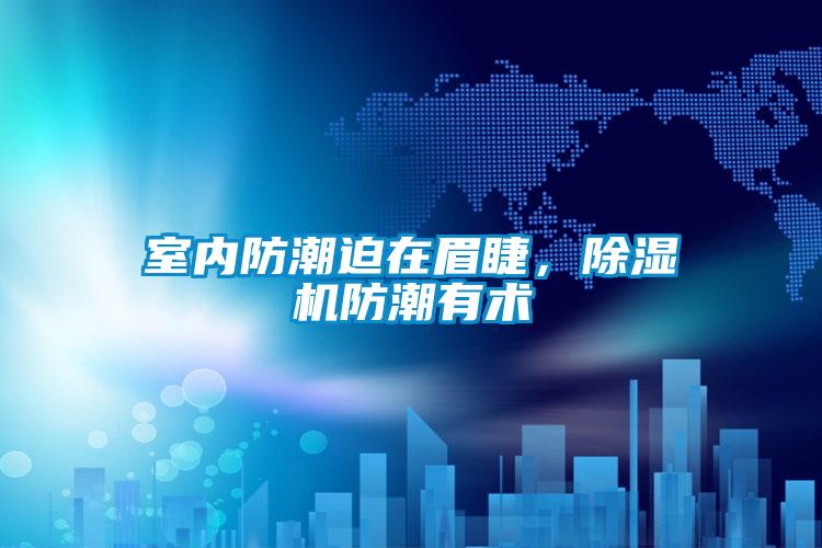 室内防潮迫在眉睫，香蕉视频国产APP下载机防潮有术