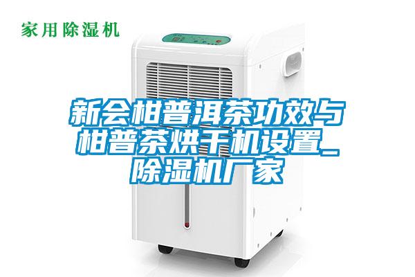新会柑普洱茶功效与柑普茶烘干机设置_香蕉视频国产APP下载机厂家