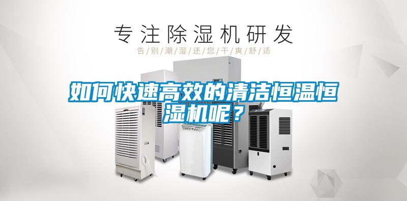 如何快速高效的清洁恒温恒湿机呢？