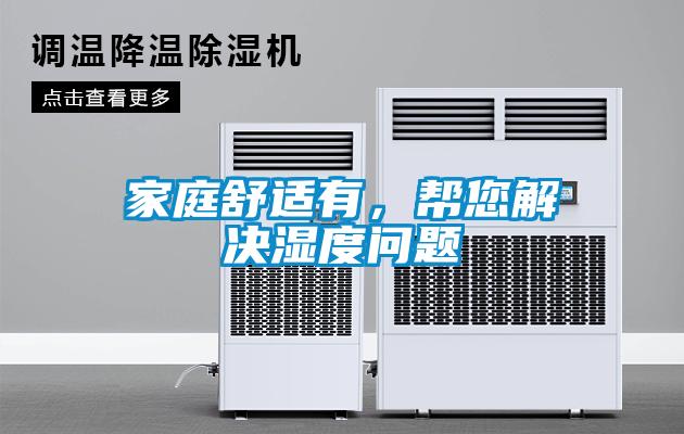 家庭舒适有，帮您解决湿度问题