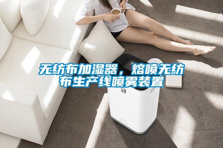 无纺布加湿器，熔喷无纺布生产线喷雾装置