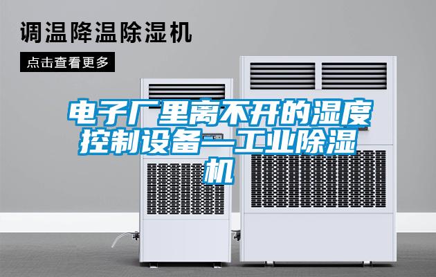 电子厂里离不开的湿度控制设备—工业香蕉视频国产APP下载机