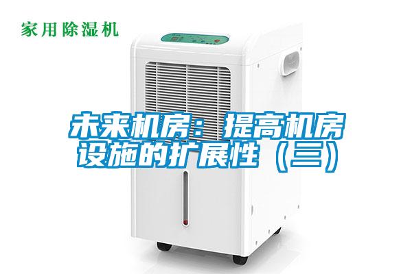 未来机房：提高机房设施的扩展性（三）