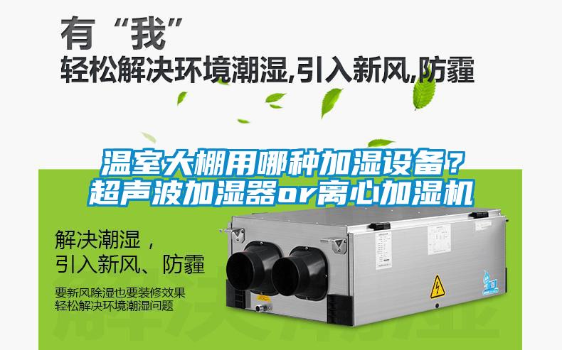温室大棚用哪种加湿设备？超声波加湿器or离心加湿机