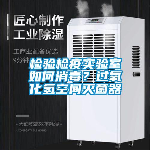 检验检疫实验室如何消毒？过氧化氢空间灭菌器