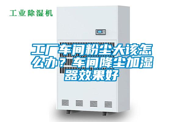 工厂车间粉尘大该怎么办？车间降尘加湿器效果好